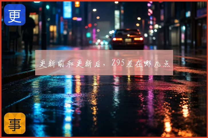 更新前和更新后，Z95差在哪几点