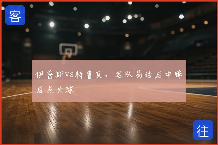 伊普斯vs特鲁瓦，客队易边后中锋后点头球