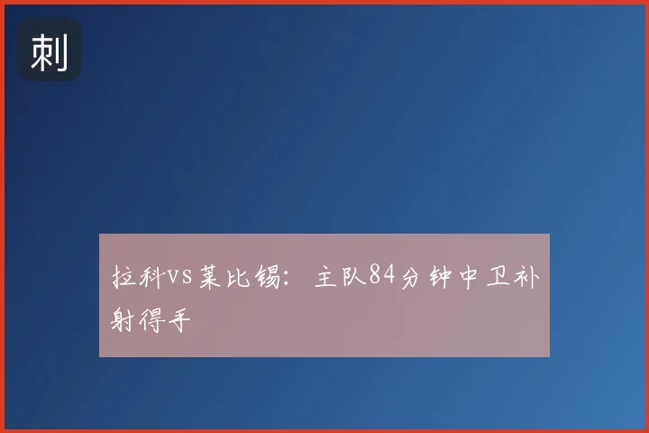 拉科vs莱比锡：主队84分钟中卫补射得手